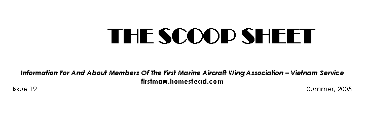 Text Box: 	 THE SCOOP SHEET		                    Information For And About Members Of The First Marine Aircraft Wing Association  Vietnam Servicefirstmaw.homestead.comIssue 19                                                                                                                                                Summer, 2005